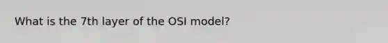 What is the 7th layer of the OSI model?
