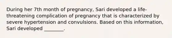 During her 7th month of pregnancy, Sari developed a life-threatening complication of pregnancy that is characterized by severe hypertension and convulsions. Based on this information, Sari developed ________.