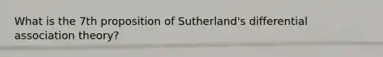 What is the 7th proposition of Sutherland's differential association theory?