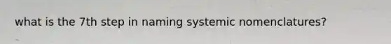 what is the 7th step in naming systemic nomenclatures?