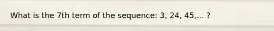 What is the 7th term of the sequence: 3, 24, 45,... ?