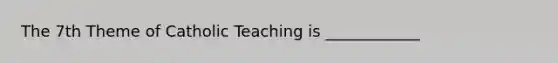 The 7th Theme of Catholic Teaching is ____________