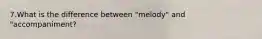 7.What is the difference between "melody" and "accompaniment?