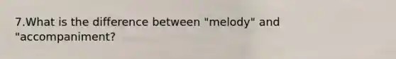 7.What is the difference between "melody" and "accompaniment?