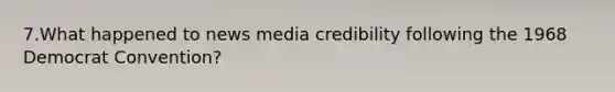 7.What happened to news media credibility following the 1968 Democrat Convention?
