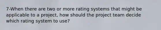 7-When there are two or more rating systems that might be applicable to a project, how should the project team decide which rating system to use?