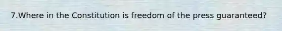 7.Where in the Constitution is freedom of the press guaranteed?