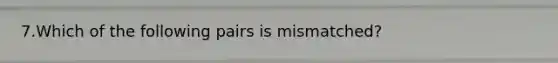 7.Which of the following pairs is mismatched?
