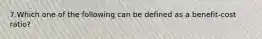 7.Which one of the following can be defined as a benefit-cost ratio?