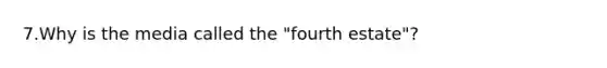 7.Why is the media called the "fourth estate"?