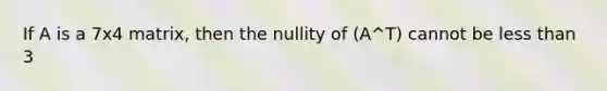 If A is a 7x4 matrix, then the nullity of (A^T) cannot be <a href='https://www.questionai.com/knowledge/k7BtlYpAMX-less-than' class='anchor-knowledge'>less than</a> 3