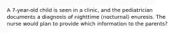 A 7-year-old child is seen in a clinic, and the pediatrician documents a diagnosis of nighttime (nocturnal) enuresis. The nurse would plan to provide which information to the parents?