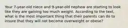 Your 7-year-old niece and 9-year-old nephew are starting to look like they are gaining too much weight. According to the text, what is the most important thing that their parents can do to insure that they will not become overweight or obese?