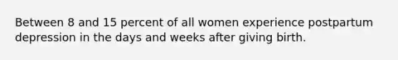 Between 8 and 15 percent of all women experience postpartum depression in the days and weeks after giving birth.