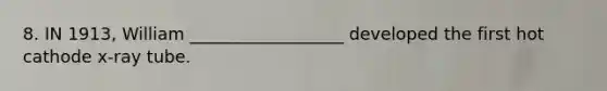 8. IN 1913, William __________________ developed the first hot cathode x-ray tube.