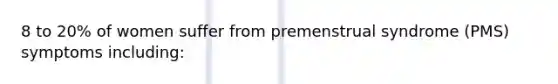 8 to 20% of women suffer from premenstrual syndrome (PMS) symptoms including: