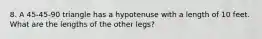 8. A 45-45-90 triangle has a hypotenuse with a length of 10 feet. What are the lengths of the other legs?