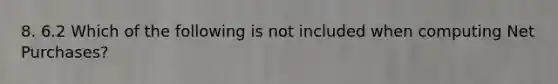 8. 6.2 Which of the following is not included when computing Net Purchases?