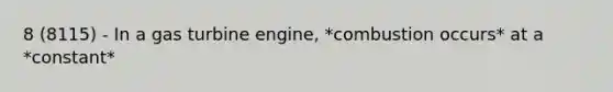 8 (8115) - In a gas turbine engine, *combustion occurs* at a *constant*