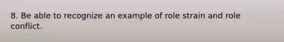 8. Be able to recognize an example of role strain and role conflict.