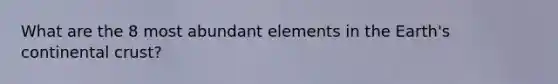 What are the 8 most abundant elements in the Earth's continental crust?