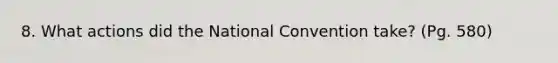 8. What actions did the National Convention take? (Pg. 580)