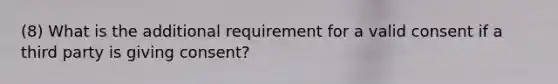 (8) What is the additional requirement for a valid consent if a third party is giving consent?