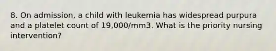 8. On admission, a child with leukemia has widespread purpura and a platelet count of 19,000/mm3. What is the priority nursing intervention?