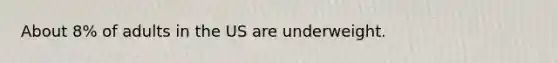 About 8% of adults in the US are underweight.