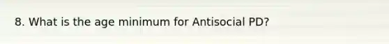 8. What is the age minimum for Antisocial PD?