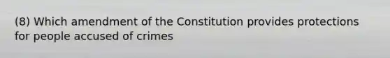 (8) Which amendment of the Constitution provides protections for people accused of crimes