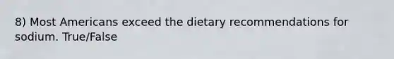 8) Most Americans exceed the dietary recommendations for sodium. True/False