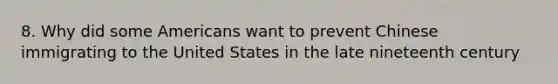 8. Why did some Americans want to prevent Chinese immigrating to the United States in the late nineteenth century