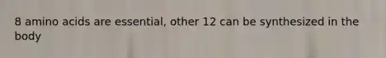 8 amino acids are essential, other 12 can be synthesized in the body