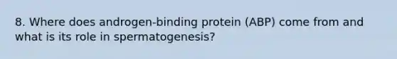 8. Where does androgen-binding protein (ABP) come from and what is its role in spermatogenesis?