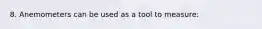 8. Anemometers can be used as a tool to measure: