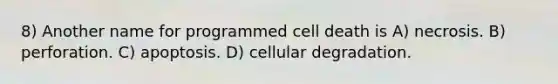 8) Another name for programmed cell death is A) necrosis. B) perforation. C) apoptosis. D) cellular degradation.