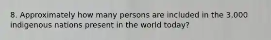 8. Approximately how many persons are included in the 3,000 indigenous nations present in the world today?