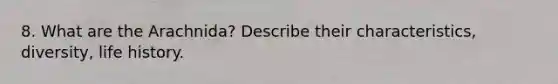 8. What are the Arachnida? Describe their characteristics, diversity, life history.