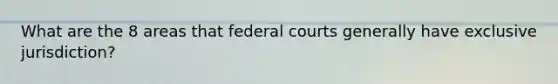 What are the 8 areas that federal courts generally have exclusive jurisdiction?