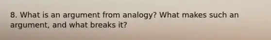 8. What is an argument from analogy? What makes such an argument, and what breaks it?