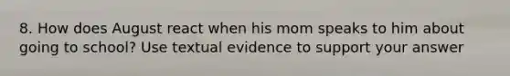 8. How does August react when his mom speaks to him about going to school? Use textual evidence to support your answer