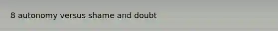 8 autonomy versus shame and doubt