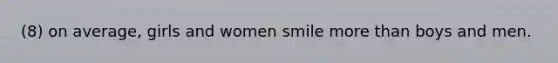 (8) on average, girls and women smile more than boys and men.