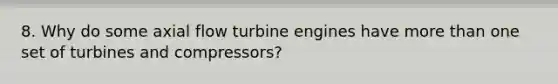 8. Why do some axial flow turbine engines have more than one set of turbines and compressors?