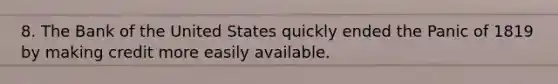 8. The Bank of the United States quickly ended the Panic of 1819 by making credit more easily available.