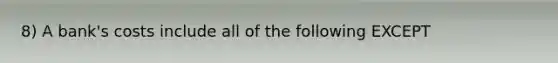 8) A bank's costs include all of the following EXCEPT