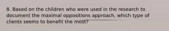 8. Based on the children who were used in the research to document the maximal oppositions approach, which type of clients seems to benefit the most?