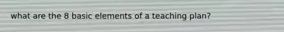 what are the 8 basic elements of a teaching plan?