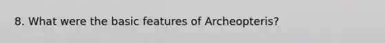 8. What were the basic features of Archeopteris?